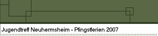 Jugendtreff Neuhermsheim - Pfingstferien 2007